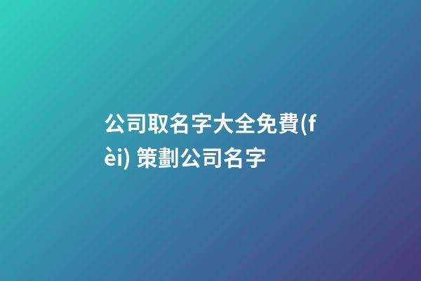 公司取名字大全免費(fèi) 策劃公司名字-第1張-公司起名-玄機(jī)派